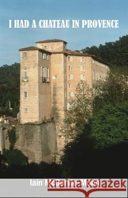 I Had a Château in Provence McGarvie-Munn, Iain 9780997540116 Munn Books