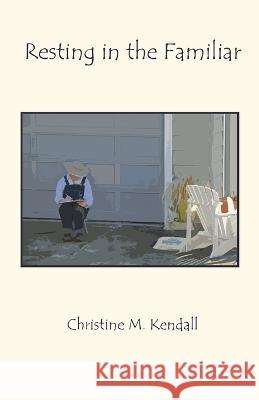 Resting in the Familiar Christine M. Kendall 9780997545357 Methow Press