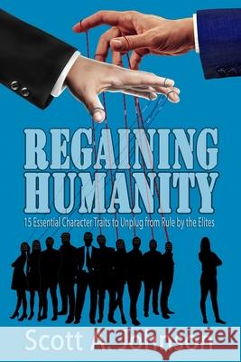 Regaining Humanity: 15 Essential Character Traits to Unplug from Rule by the Elites Scott A Johnson 9780997548785 Scott A. Johnson Professional Writing Service