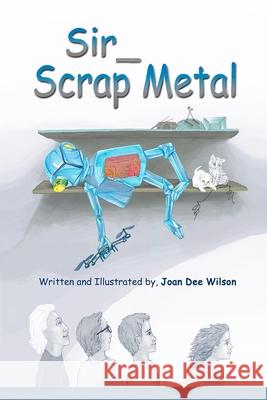 Sir Scrap Metal Joan Dee Wilson Joan Dee Wilson Joan Dee Wilson 9780997552782 Joan Dee Wilson