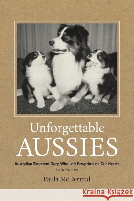 Unforgettable Aussies: Australian Shepherd Dogs Who Left Pawprints on Our Hearts Paula J. McDermid 9780997553406 Bainbridge Press