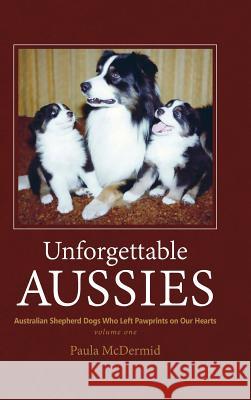 Unforgettable Aussies: Australian Shepherds Who Left Pawprints on Our Hearts Paula J. McDermid 9780997553413 Bainbridge Press