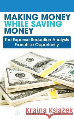 Making Money While Saving Money: The Expense Reduction Analysts Franchise Opportunity Dr John P. Hayes 9780997553680 Bizcompress