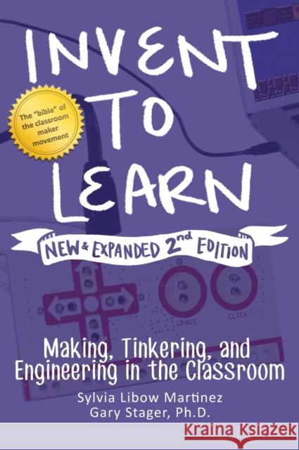 Invent to Learn: Making, Tinkering, and Engineering in the Classroom Sylvia Libow Martinez, Gary S Stager 9780997554380 Constructing Modern Knowledge Press