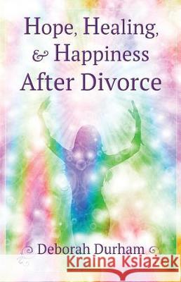 Hope, Healing, & Happiness After Divorce Deborah R. Durham 9780997557305 Deborah Durham