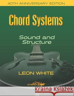 Chord Systems - Sound and Structure: 40th Anniversary Edition Leon White 9780997559514