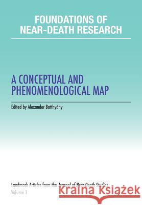Foundations of Near-Death Research: A Conceptual and Phenomenological Map Alexander Batthyany 9780997560848 International Assoc for Near-Death Studies