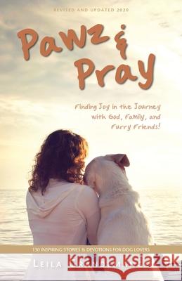 Pawz & Pray: Finding Joy in the Journey with God, Family, and Furry Friends! 130 Inspiring Stories and Devotions for Dog Lovers Leila Grandemange 9780997565829 Sunnyville Publishing