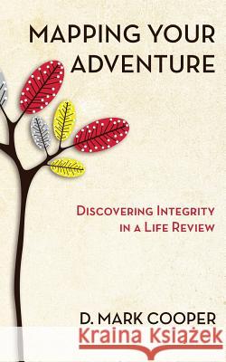 Mapping Your Adventure: Discovering Integrity in a Life Review D. Mark Cooper 9780997567021