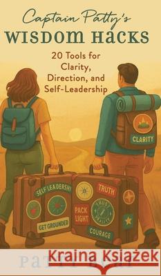Captain Patty's Wisdom Hacks: 20 Tools for Clarity, Direction, and Self-Leadership Patty Bear 9780997573596 Barnstormers Press