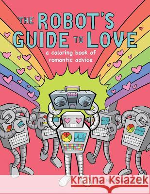 The Robot's Guide to Love: a coloring book of romantic advice Lorenz, Theo Nicole 9780997573817 Theo Lorenz