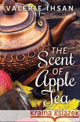 The Scent of Apple Tea Valerie Ihsan (Willamette Writers, Mid-Valley chapter, co-chairperson) 9780997581003