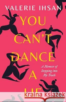 You Can\'t Dance a Lie: A Memoir of Stepping into My Truth Valerie Ihsan 9780997581065