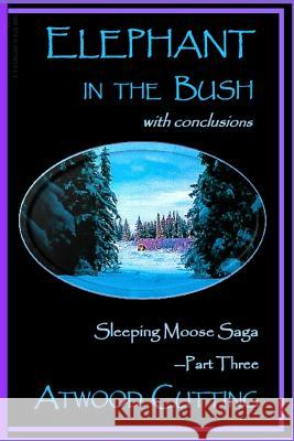 Elephant in the Bush: Sleeping Moose Saga Part Three with Conclusions Atwood Cutting Kate Peters 9780997581911 Echo Hill Arts Press, LLC