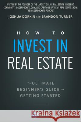 How to Invest in Real Estate: The Ultimate Beginner's Guide to Getting Started Brandon Turner Joshua Dorkin 9780997584707 Biggerpockets Publishing, LLC