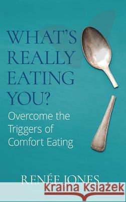 What's Really Eating You?: Overcome the Triggers of Comfort Eating Renee Jones 9780997585544 Ainsley & Allen Publishing LLC