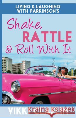 Shake, Rattle & Roll With It: Living and Laughing with Parkinson's Claflin, Vikki 9780997587180