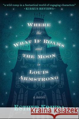 Where the What If Roams and the Moon is Louis Armstrong Krivda, Esther 9780997589207 Wobble Hill Press