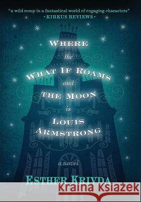 Where the What If Roams and the Moon is Louis Armstrong Krivda, Esther 9780997589238 Wobble Hill Press