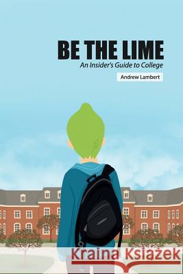Be the Lime: An Insider's Guide to College Mr Andrew Nathan Lambert 9780997592511