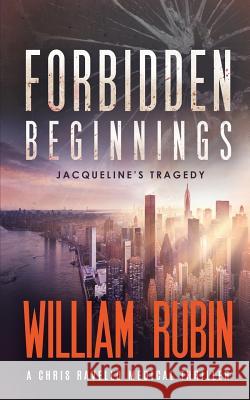 Forbidden Beginnings: Jacqueline's Tragedy: A Chris Ravello Medical Thriller (Book 1) William Rubin 9780997594928 Crystal Vision Publishing