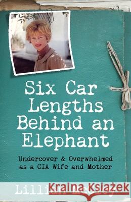 Six Car Lengths Behind an Elephant: Undercover & Overwhelmed as a CIA Wife and Mother Lillian McCloy Johanna McCloy Teddi Black 9780997596304 Bordertown Publishing