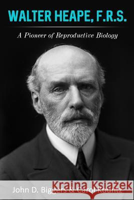 Walter Heape, F.R.S.: A Pioneer of Reproductive Biology Dr John D. Biggers Dr Carol Kountz Dr Roger G. Gosden 9780997599008 Jamestowne Bookworks