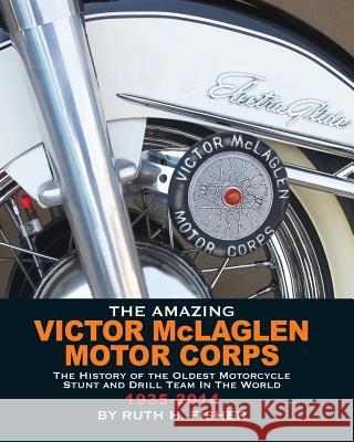 The Amazing Victor McLaglen Motor Corps: The History of the Oldest Motorcycle Stunt and Drill Team in the World Ruth H. Fisher 9780997601107 Ruth H Fisher