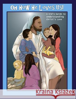 Oh How He Loves Us!: A Kid's Guide to Understanding Christ's Love MR Joseph T. Majo Mrs Nickala a. Major Katherine Lindholm 9780997601718 Witness Publishing Group LLC