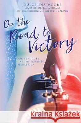 On the Road to Victory: Our Struggle as Immigrants in America Dulcelina Moore Tasha Thomas Cecilia Brown 9780997602500 Four Eyes Publishing