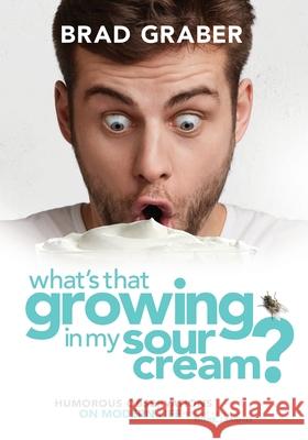 What's That Growing in My Sour Cream?: Humorous Observations on Modern Life Brad Graber 9780997604245 Brad Graber