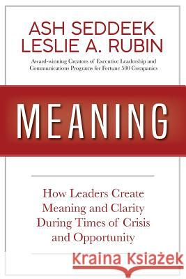 Meaning: How Leaders Create Meaning and Clarity During Times of Crisis and Opportunity Ash Seddeek Leslie a. Rubin 9780997605631