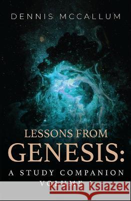 Lessons from Genesis: A Study Companion Volume 1 Dennis McCallum 9780997605778