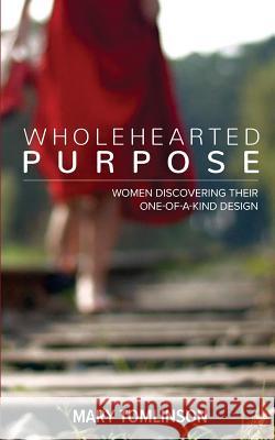 Wholehearted Purpose: Women Discovering Their One-Of-A-Kind Design Mary Tomlinson 9780997607666