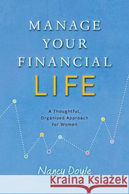 Manage Your Financial Life: A Thoughtful, Organized Approach for Women Nancy Doyle 9780997609707 Doyle Group
