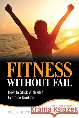 Fitness Without Fail: How To Stick With ANY Exercise Routine Judson, Bill R. 9780997616859 Vine Hill Publishing