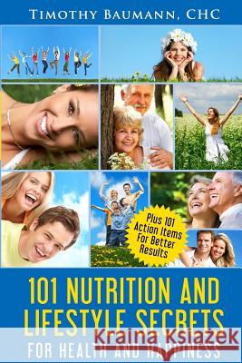 101 Nutrition And Lifestyle Secrets For Health And Happiness Baumann, Timothy E. 9780997618723 Wellness for Life Network, LLC