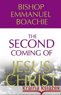 The Second Coming of Jesus Christ Bish Emmauel Boachie 9780997621358