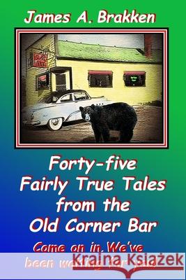 Forty-five Fairly True Tales from the Old Corner Bar James Brakken 9780997624946