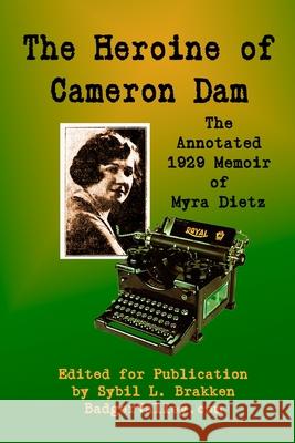 The Heroine of Cameron Dam: The Annotated 1929 Memoir of Myra Dietz Sybil L. Brakken James A. Brakken 9780997624984 Badger Valley Publishing