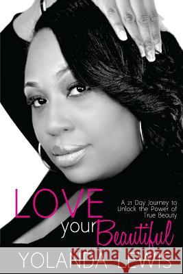 Love Your Beautiful: 21 day guide to revealing true beauty Lewis, Yolanda 9780997625691 Extreme Overflow Enterprises