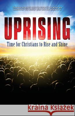 Uprising: Time for Christians to Rise and Shine Mike Arnold 9780997631807 Nikao Press