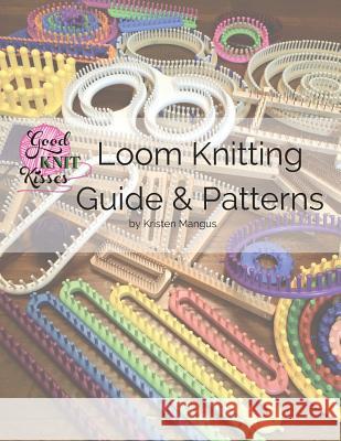 Loom Knitting Guide & Patterns: Perfect for Beginner to Advanced Loom Knitters Kristen K. Mangus Kristen K. Mangus 9780997632910