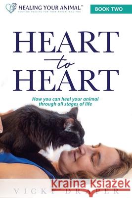 Heart to Heart: How You Can Heal Your Animal Through All Stages of Life Amy Collette Vicki Draper 9780997635058 VI Miere