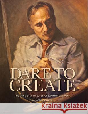 Dare to Create: The Joys and Tortures of Learning to Paint  9780997640533 Val de Grace