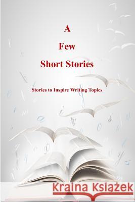 A Few Short Stories: Short Stories to Inspire Writing Topics Terrie Sizemore 9780997640786 Terrie Sizemore