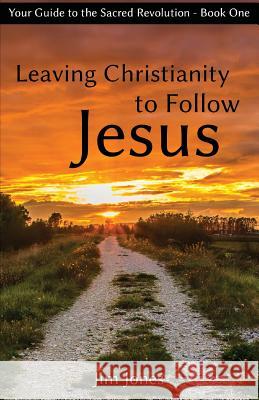 Leaving Christianity to Follow Jesus: Your Guide to the Sacred Revolution Jim Jones 9780997641103 Aware Publishing