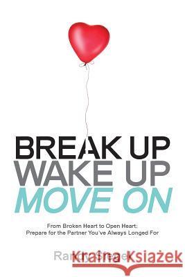Break Up, Wake Up, Move On: From Broken Heart to Open Heart, Prepare For The Partner You've Always Longed For Siegel, Randy 9780997641806
