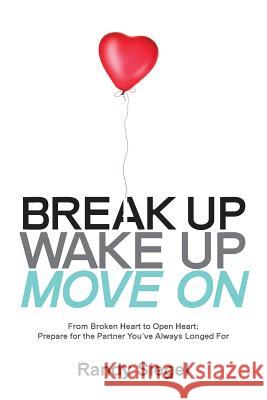 Break Up, Wake Up, Move On: From Broken Heart to Open Heart, Prepare For The Partner You've Always Longed For Siegel, Randy 9780997641806 Wyngate Publishing
