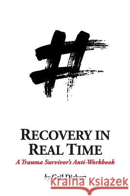 Recovery in Real Time: A Trauma Survivor's Anti-Workbook Gail Dickert 9780997647310 Publishing for a Change, LLC